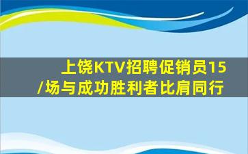 上饶KTV招聘促销员15/场与成功胜利者比肩同行
