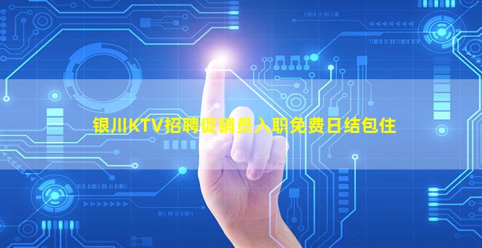 银川KTV招聘促销员入职免费日结包住